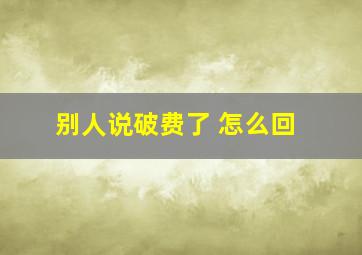 别人说破费了 怎么回